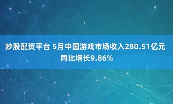 炒股配资平台 5月中国游戏市场收入280.51亿元 同比增长9.86%