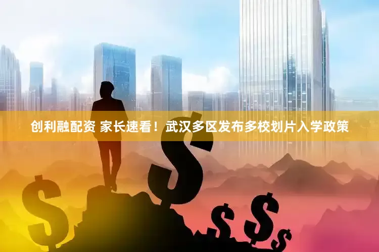 创利融配资 家长速看！武汉多区发布多校划片入学政策