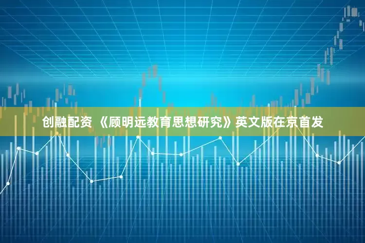 创融配资 《顾明远教育思想研究》英文版在京首发