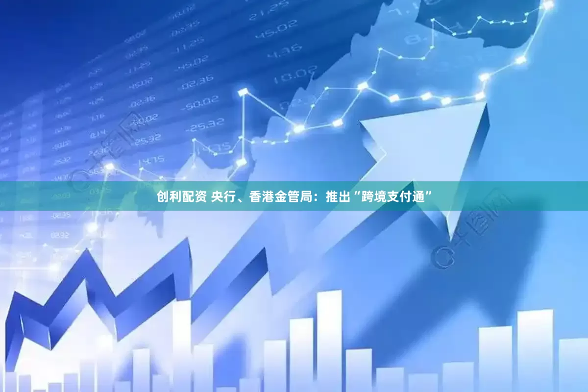 创利配资 央行、香港金管局：推出“跨境支付通”