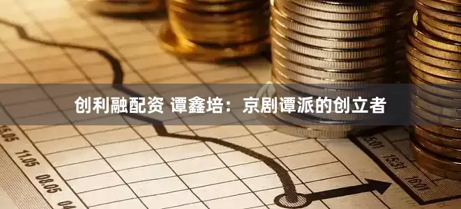 创利融配资 谭鑫培：京剧谭派的创立者