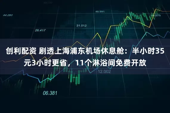 创利配资 剧透上海浦东机场休息舱：半小时35元3小时更省，11个淋浴间免费开放