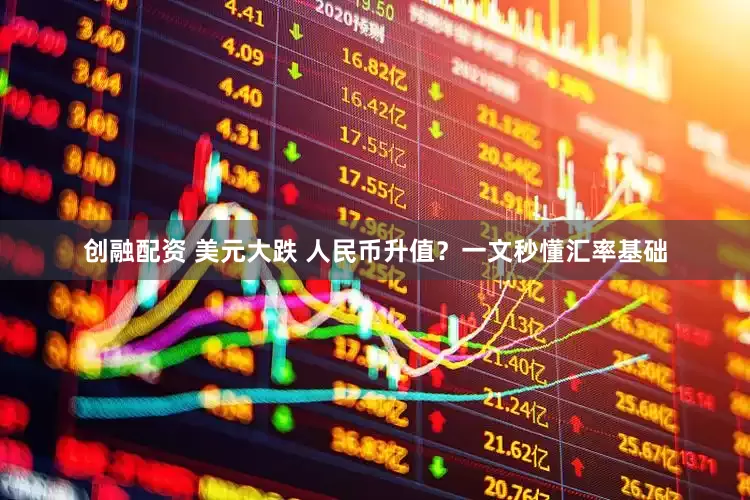 创融配资 美元大跌 人民币升值？一文秒懂汇率基础